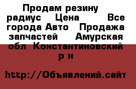 Продам резину 17 радиус  › Цена ­ 23 - Все города Авто » Продажа запчастей   . Амурская обл.,Константиновский р-н